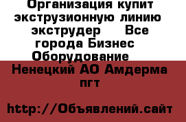 Организация купит экструзионную линию (экструдер). - Все города Бизнес » Оборудование   . Ненецкий АО,Амдерма пгт